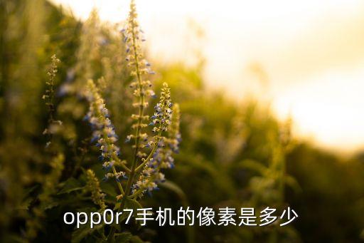 opp0r7手機(jī)的像素是多少