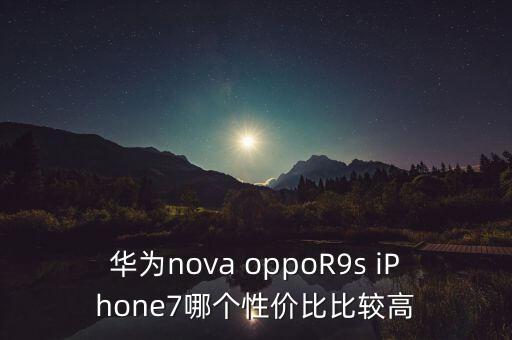 華為nova oppoR9s iPhone7哪個性價比比較高