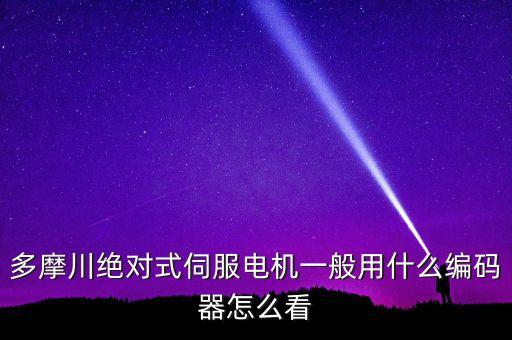 多摩川絕對(duì)式伺服電機(jī)一般用什么編碼器怎么看