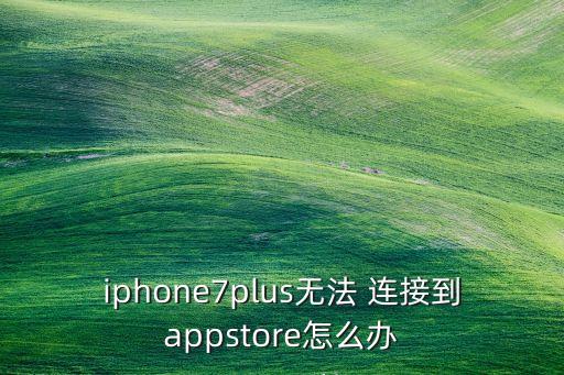 iphone7plus無(wú)法 連接到appstore怎么辦
