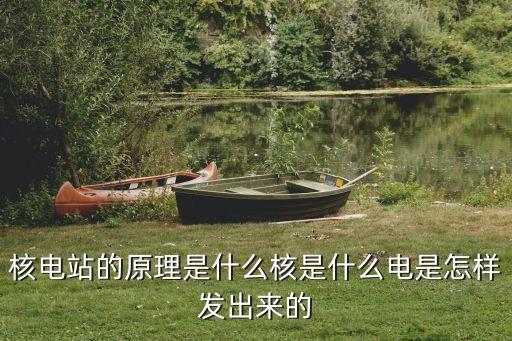 核電站的原理是什么核是什么電是怎樣發(fā)出來的