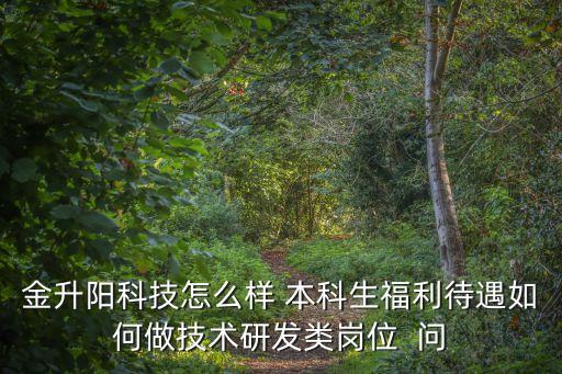 金升陽科技怎么樣 本科生福利待遇如何做技術研發(fā)類崗位  問