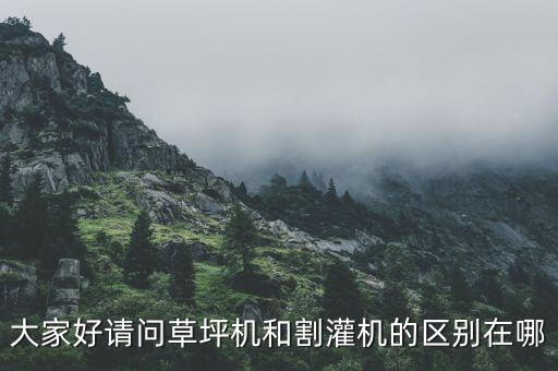 大家好請(qǐng)問(wèn)草坪機(jī)和割灌機(jī)的區(qū)別在哪
