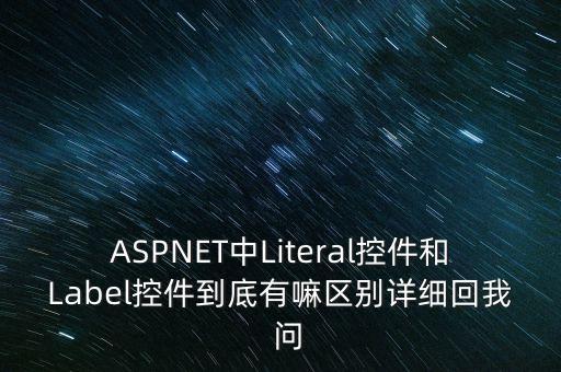 litera，ASPNET中Literal控件和Label控件到底有嘛區(qū)別詳細(xì)回我  問(wèn)