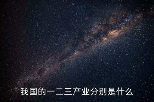 我國(guó)的一二三產(chǎn)業(yè)分別是什么