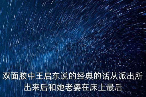 雙面膠中王啟東說的經(jīng)典的話從派出所出來后和她老婆在床上最后