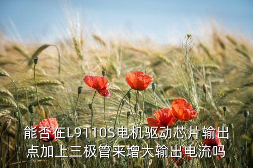 能否在L9110S電機(jī)驅(qū)動芯片輸出點(diǎn)加上三極管來增大輸出電流嗎