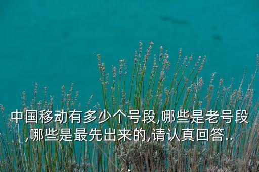中國移動有多少個號段,哪些是老號段,哪些是最先出來的,請認真回答...
