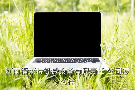 河南福萊特機(jī)械設(shè)備有限責(zé)任 公司怎么樣
