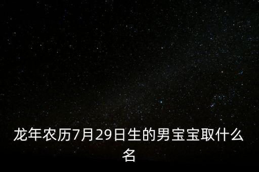 龍年農(nóng)歷7月29日生的男寶寶取什么名
