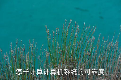 可靠度，怎樣計算計算機(jī)系統(tǒng)的可靠度