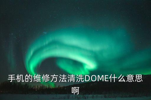 手機的維修方法清洗DOME什么意思啊