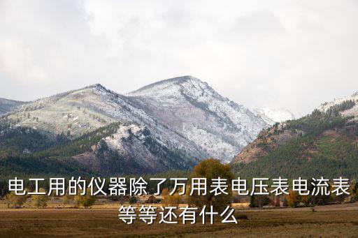 電工用的儀器除了萬(wàn)用表電壓表電流表等等還有什么