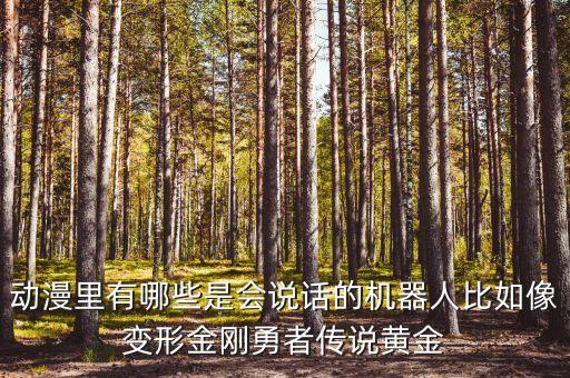 動(dòng)漫里有哪些是會(huì)說話的機(jī)器人比如像變形金剛勇者傳說黃金