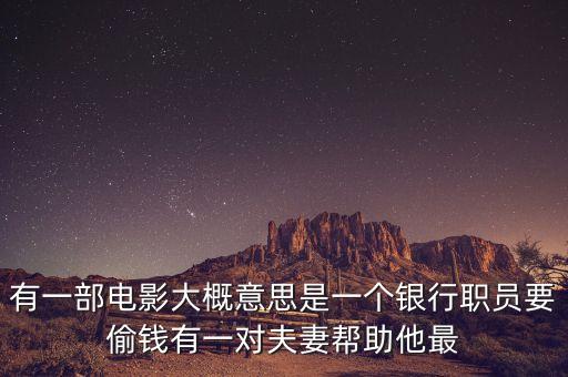 有一部電影大概意思是一個銀行職員要偷錢有一對夫妻幫助他最
