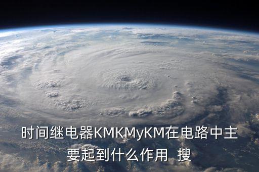 時間繼電器KMKMyKM在電路中主要起到什么作用  搜