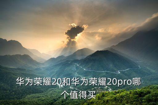 華為榮耀20，華為榮耀20和華為榮耀20pro哪個(gè)值得買(mǎi)