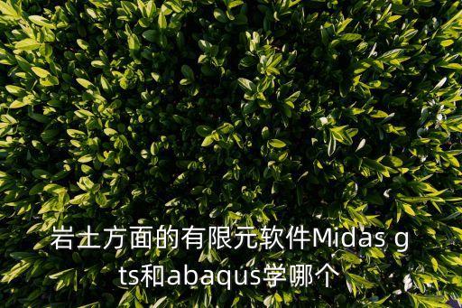 abaqus軟件，巖土方面的有限元軟件Midas gts和abaqus學哪個