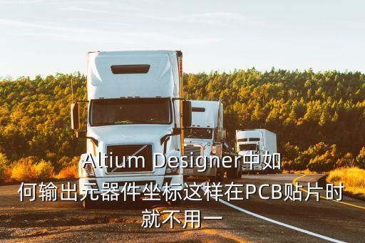 Altium Designer中如何輸出元器件坐標(biāo)這樣在PCB貼片時就不用一