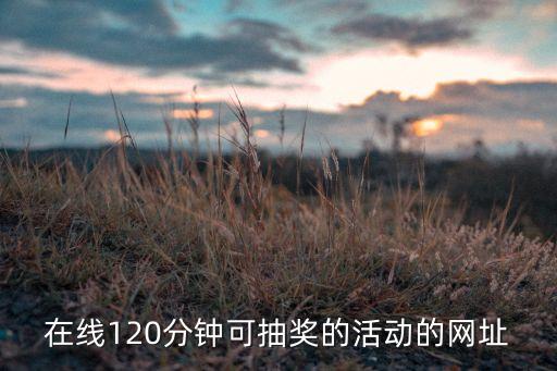 在線(xiàn)120分鐘可抽獎(jiǎng)的活動(dòng)的網(wǎng)址