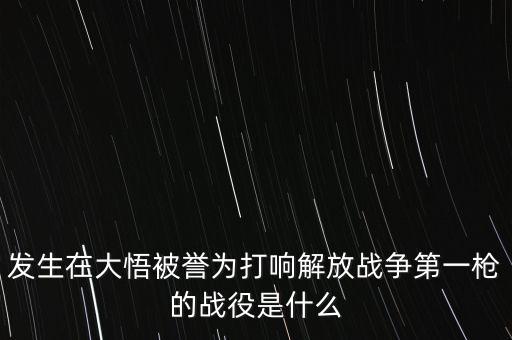 發(fā)生在大悟被譽為打響解放戰(zhàn)爭第一槍的戰(zhàn)役是什么