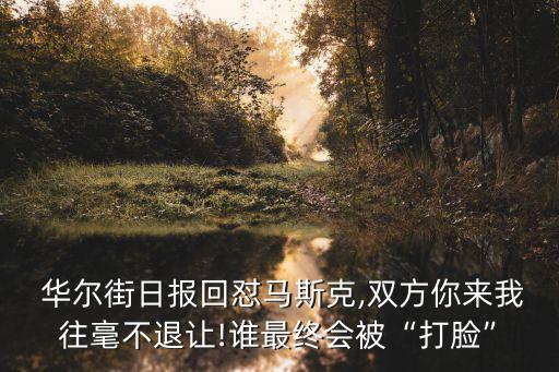  華爾街日報回懟馬斯克,雙方你來我往毫不退讓!誰最終會被“打臉”