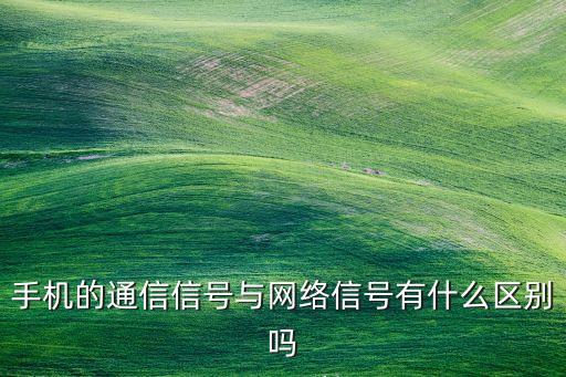 手機(jī)的通信信號與網(wǎng)絡(luò)信號有什么區(qū)別嗎