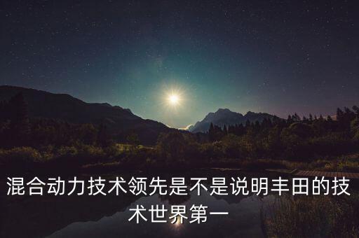 混合動(dòng)力技術(shù)領(lǐng)先是不是說明豐田的技術(shù)世界第一