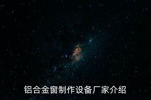 鋁合金窗制作設(shè)備廠家介紹