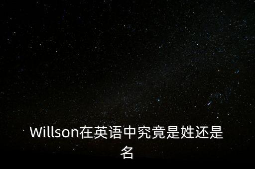Willson在英語(yǔ)中究竟是姓還是名