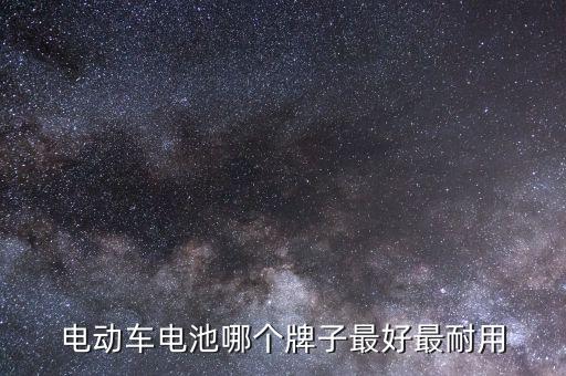 電動車什么電池最好最耐用，最耐用的電動車電池