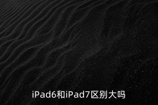 ipad7代，iPad6和iPad7區(qū)別大嗎