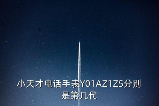 小天才電話手表Y01AZ1Z5分別是第幾代