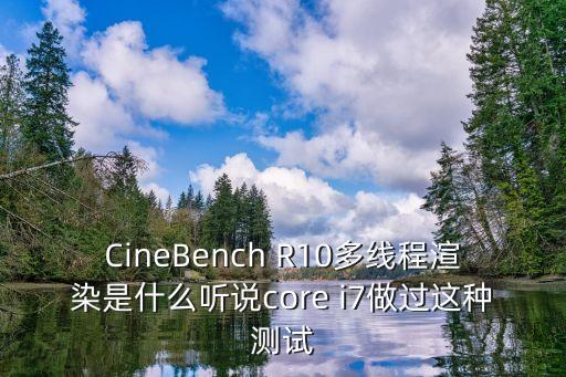 CineBench R10多線程渲染是什么聽說core i7做過這種測(cè)試