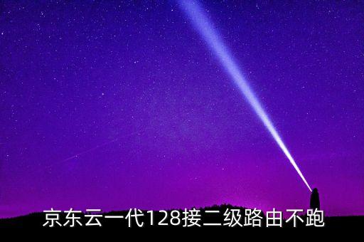  京東云一代128接二級(jí)路由不跑