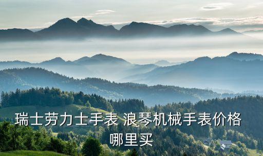 瑞士勞力士手表 浪琴機(jī)械手表價(jià)格 哪里買(mǎi)