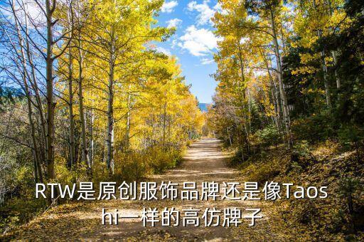 RTW是原創(chuàng)服飾品牌還是像Taoshi一樣的高仿牌子