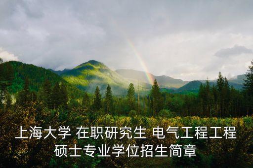 上海大學(xué) 在職研究生 電氣工程工程碩士專業(yè)學(xué)位招生簡(jiǎn)章