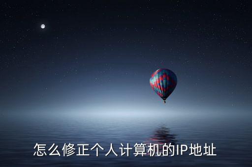 怎么修正個(gè)人計(jì)算機(jī)的IP地址