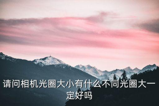 請問相機(jī)光圈大小有什么不同光圈大一定好嗎