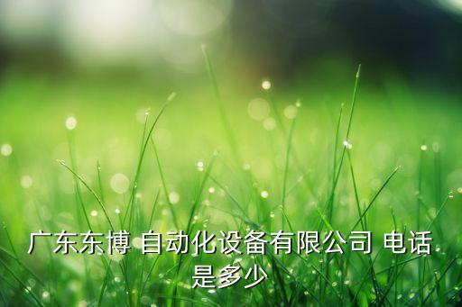 廣東東博 自動化設(shè)備有限公司 電話是多少