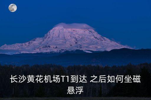 長(zhǎng)沙黃花機(jī)場(chǎng)T1到達(dá) 之后如何坐磁懸浮