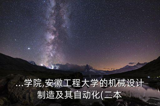 ...學(xué)院,安徽工程大學(xué)的機(jī)械設(shè)計(jì)制造及其自動(dòng)化(二本