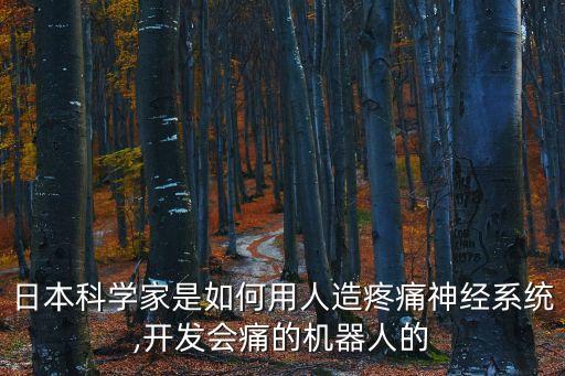 日本科學家是如何用人造疼痛神經系統(tǒng),開發(fā)會痛的機器人的