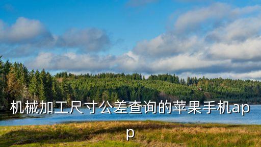 機(jī)械加工尺寸公差查詢的蘋果手機(jī)app