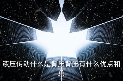 液壓傳動(dòng)什么是背壓背壓有什么優(yōu)點(diǎn)和負(fù)