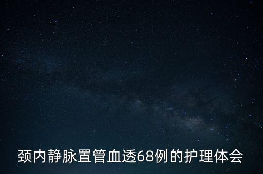 頸內(nèi)靜脈置管血透68例的護(hù)理體會(huì)