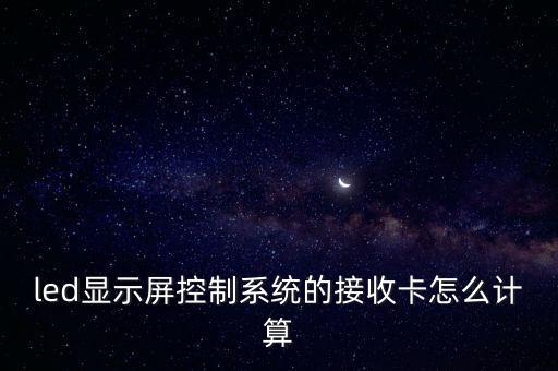 led顯示屏控制系統(tǒng)的接收卡怎么計算