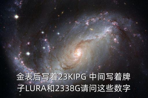 金表后寫(xiě)著23KIPG 中間寫(xiě)著牌子LURA和2338G請(qǐng)問(wèn)這些數(shù)字