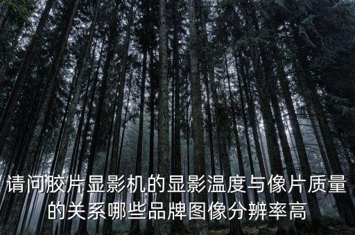 請問膠片顯影機(jī)的顯影溫度與像片質(zhì)量的關(guān)系哪些品牌圖像分辨率高